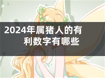 2024年属猪人的有利数字有哪些