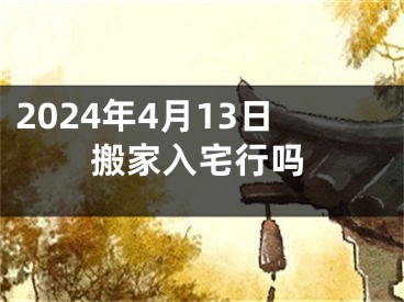 2024年4月13日搬家入宅行吗