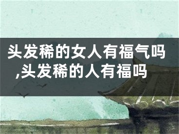 头发稀的女人有福气吗,头发稀的人有福吗