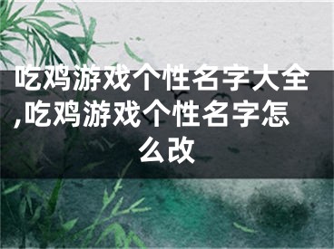 吃鸡游戏个性名字大全,吃鸡游戏个性名字怎么改