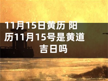 11月15日黄历 阳历11月15号是黄道吉日吗