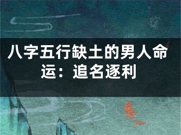 八字五行缺土的男人命运：追名逐利