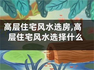 高层住宅风水选房,高层住宅风水选择什么