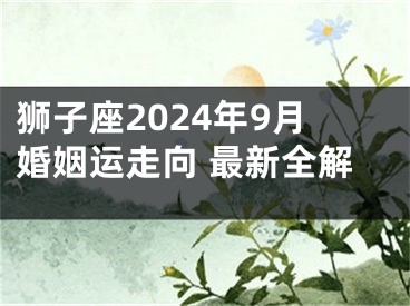 狮子座2024年9月婚姻运走向 最新全解