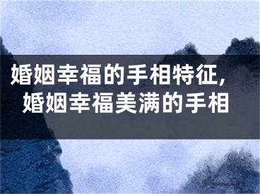 婚姻幸福的手相特征,婚姻幸福美满的手相