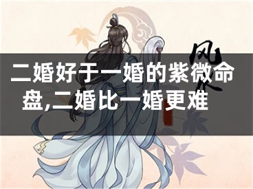 二婚好于一婚的紫微命盘,二婚比一婚更难
