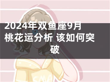 2024年双鱼座9月桃花运分析 该如何突破