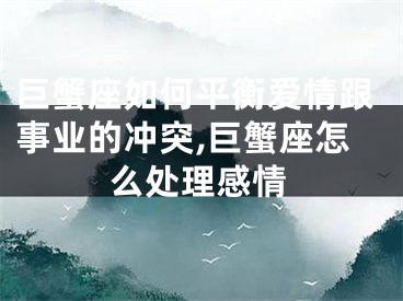 巨蟹座如何平衡爱情跟事业的冲突,巨蟹座怎么处理感情