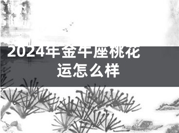 2024年金牛座桃花运怎么样