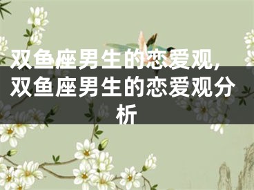双鱼座男生的恋爱观,双鱼座男生的恋爱观分析