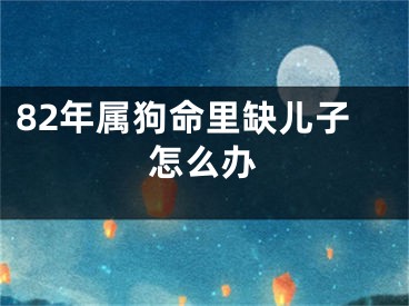 82年属狗命里缺儿子怎么办