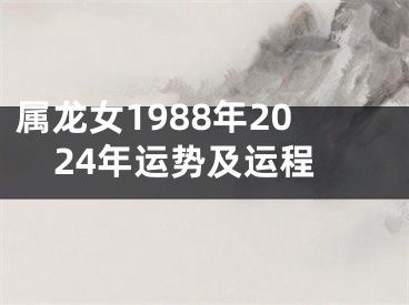 属龙女1988年2024年运势及运程