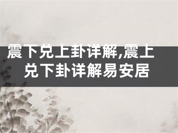震下兑上卦详解,震上兑下卦详解易安居