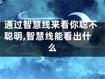 通过智慧线来看你聪不聪明,智慧线能看出什么