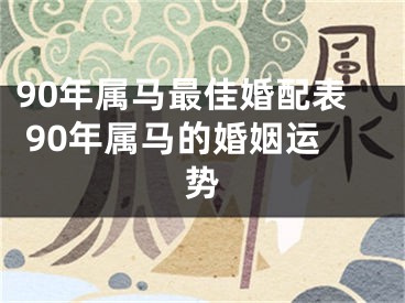 90年属马最佳婚配表 90年属马的婚姻运势