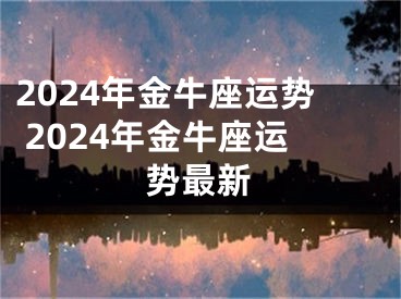2024年金牛座运势 2024年金牛座运势最新