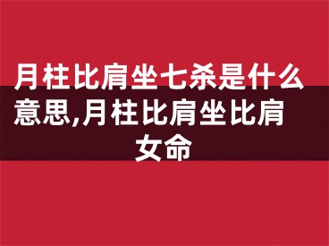 月柱比肩坐七杀是什么意思,月柱比肩坐比肩女命