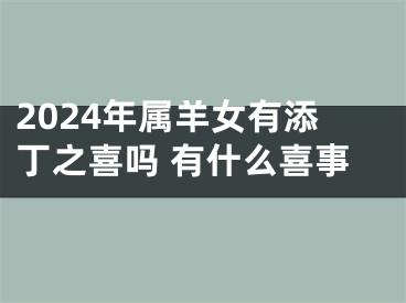 2024年属羊女有添丁之喜吗 有什么喜事