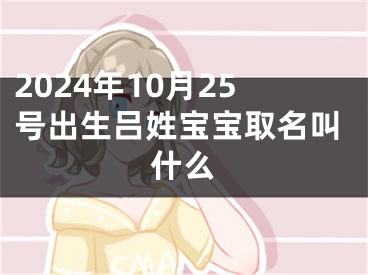 2024年10月25号出生吕姓宝宝取名叫什么