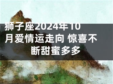 狮子座2024年10月爱情运走向 惊喜不断甜蜜多多