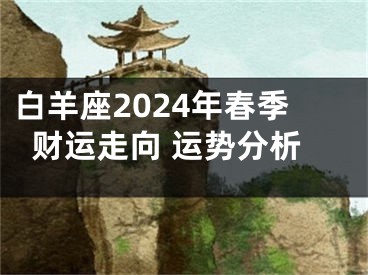 白羊座2024年春季财运走向 运势分析