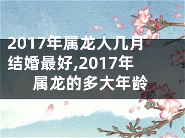 2017年属龙人几月结婚最好,2017年属龙的多大年龄