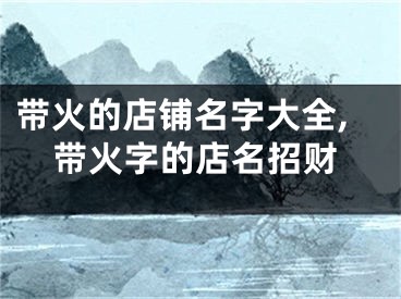 带火的店铺名字大全,带火字的店名招财