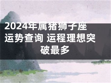 2024年属猪狮子座运势查询 运程理想突破最多