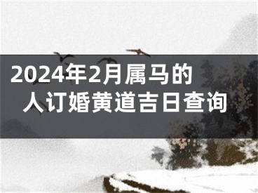 2024年2月属马的人订婚黄道吉日查询
