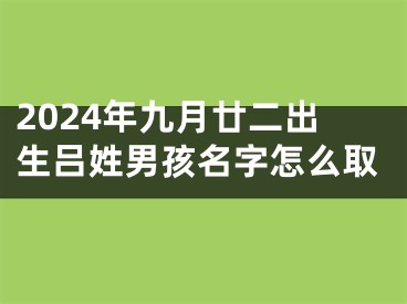 2024年九月廿二出生吕姓男孩名字怎么取