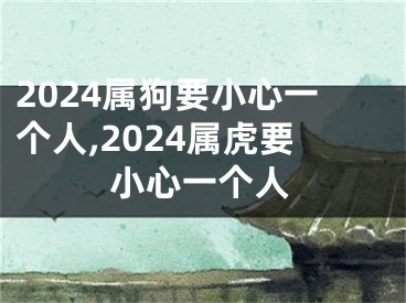 2024属狗要小心一个人,2024属虎要小心一个人