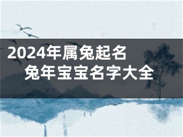 2024年属兔起名 兔年宝宝名字大全