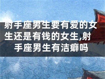射手座男生要有爱的女生还是有钱的女生,射手座男生有洁癖吗