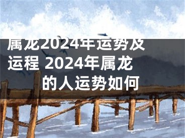 属龙2024年运势及运程 2024年属龙的人运势如何