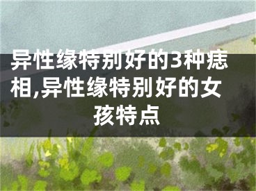 异性缘特别好的3种痣相,异性缘特别好的女孩特点