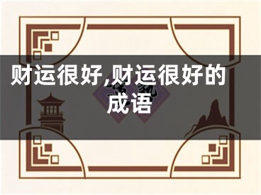 财运很好,财运很好的成语