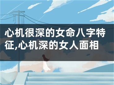 心机很深的女命八字特征,心机深的女人面相