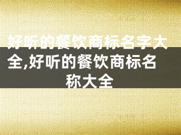 好听的餐饮商标名字大全,好听的餐饮商标名称大全