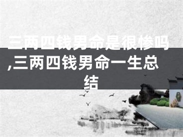 三两四钱男命是很惨吗,三两四钱男命一生总结
