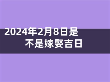 2024年2月8日是不是嫁娶吉日