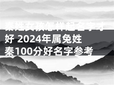 秦姓女孩怎样起名字才好 2024年属兔姓秦100分好名字参考