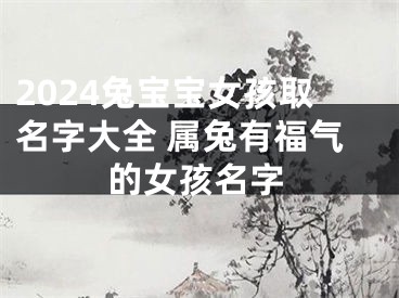 2024兔宝宝女孩取名字大全 属兔有福气的女孩名字