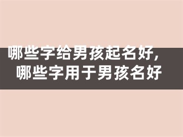哪些字给男孩起名好,哪些字用于男孩名好