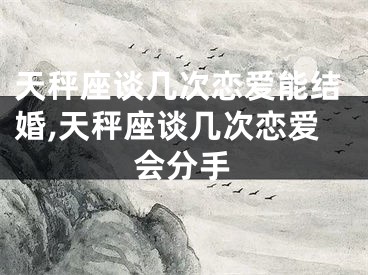 天秤座谈几次恋爱能结婚,天秤座谈几次恋爱会分手