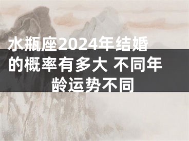 水瓶座2024年结婚的概率有多大 不同年龄运势不同
