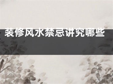 装修风水禁忌讲究哪些 