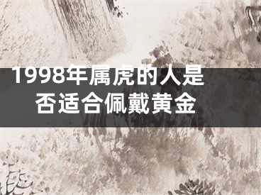 1998年属虎的人是否适合佩戴黄金 