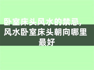 卧室床头风水的禁忌,风水卧室床头朝向哪里最好