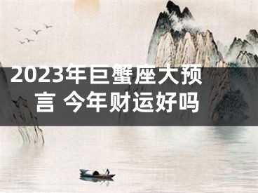 2023年巨蟹座大预言 今年财运好吗