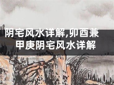 阴宅风水详解,卯酉兼甲庚阴宅风水详解